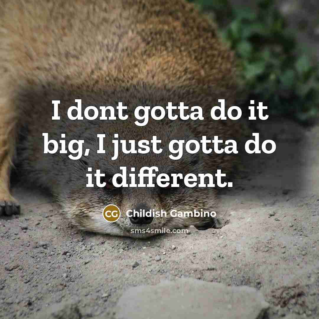 “I dont gotta do it big, I just gotta do it different.” quote by Childish Gambino