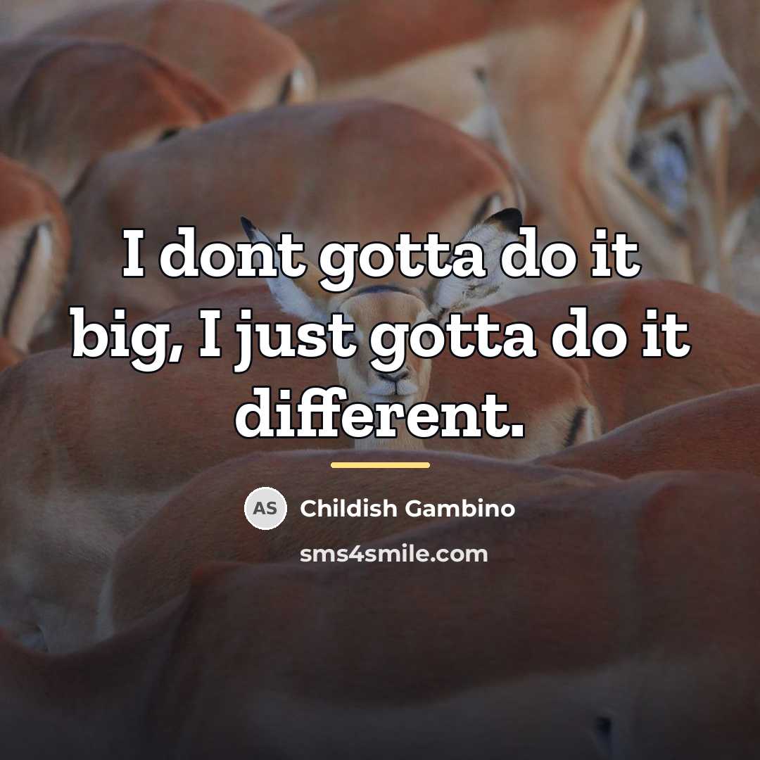 “I dont gotta do it big, I just gotta do…” quote by Childish Gambino