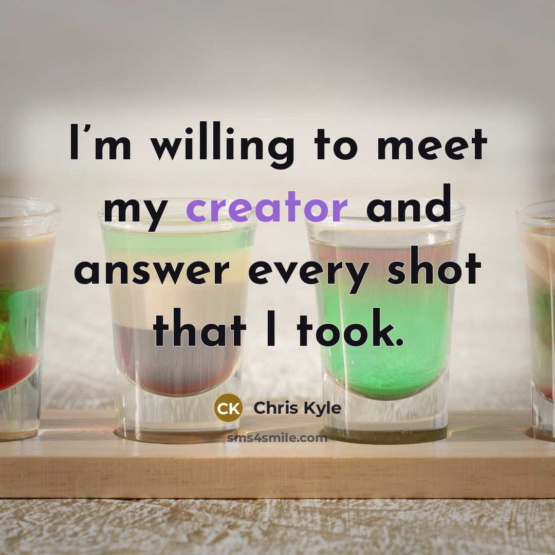 “I’m willing to meet my creator and answer every shot…” quote by Chris Kyle