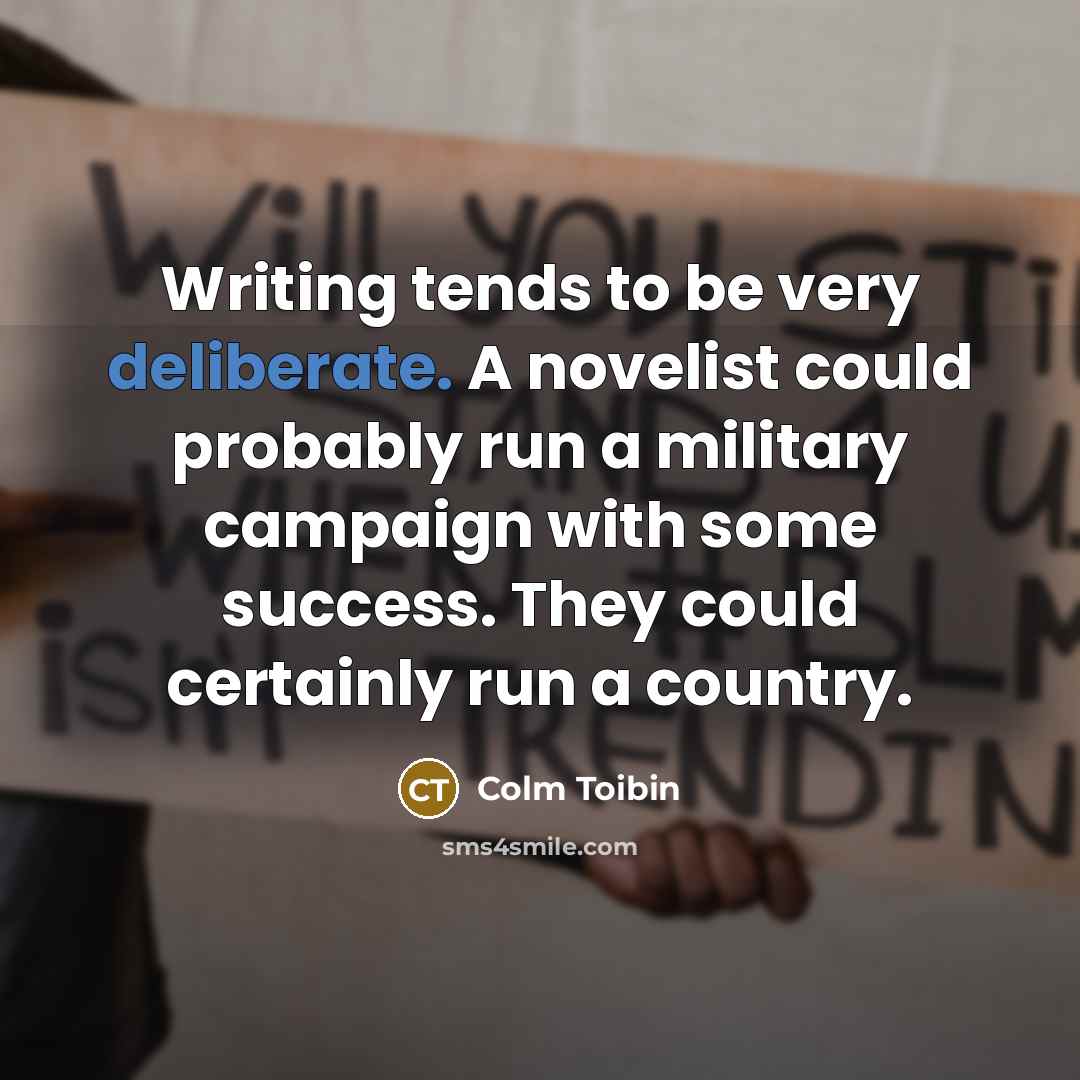 “Writing tends to be very deliberate. A novelist could probably…” quote by Colm Toibin