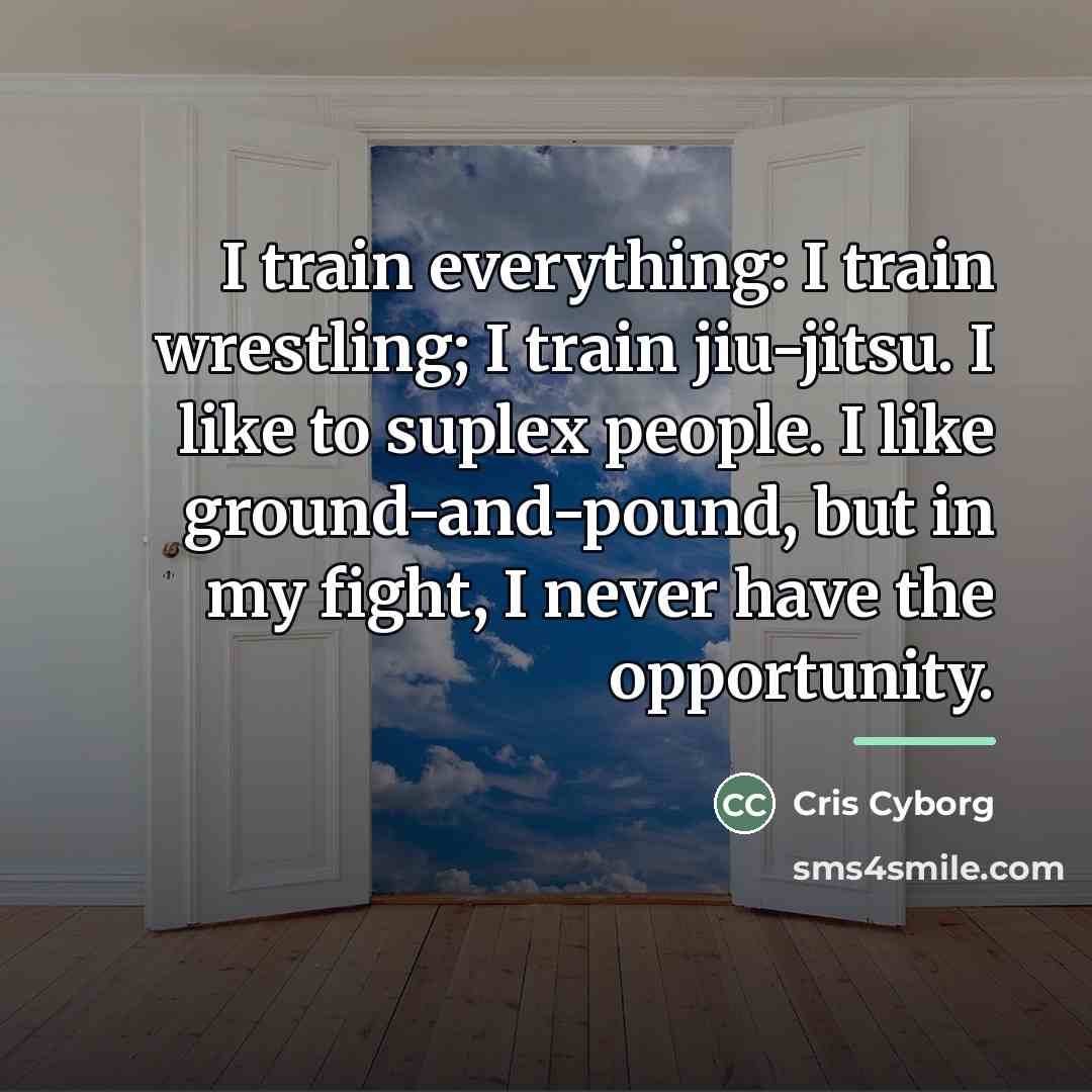 “I train everything: I train wrestling; I train jiu-jitsu. I…” quote by Cris Cyborg