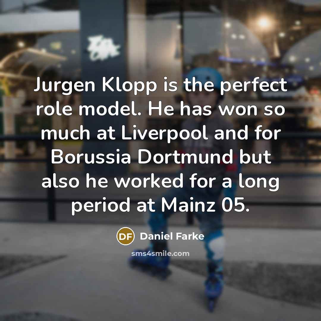 “Jurgen Klopp is the perfect role model. He has won so much at Liverpool and for Borussia Dortmund but also he worked for a long period at Mainz 05.” quote by Daniel Farke