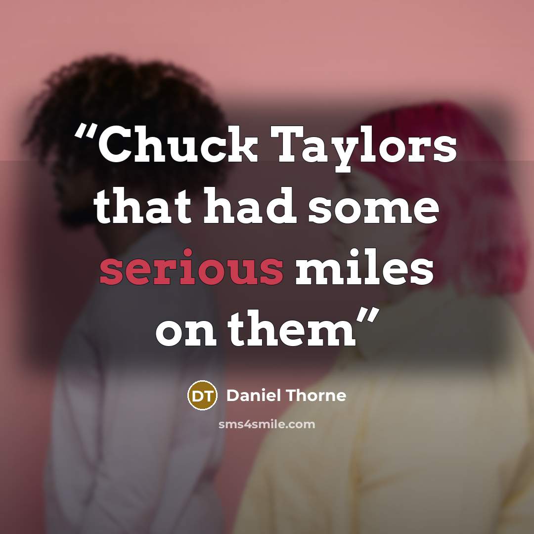 “Chuck Taylors that had some serious miles on them” quote by Daniel Thorne