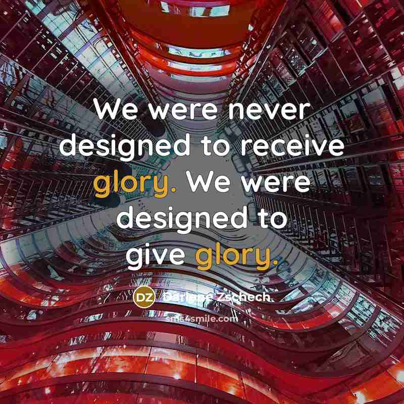 “We were never designed to receive glory. We were designed to give glory.” quote by Darlene Zschech