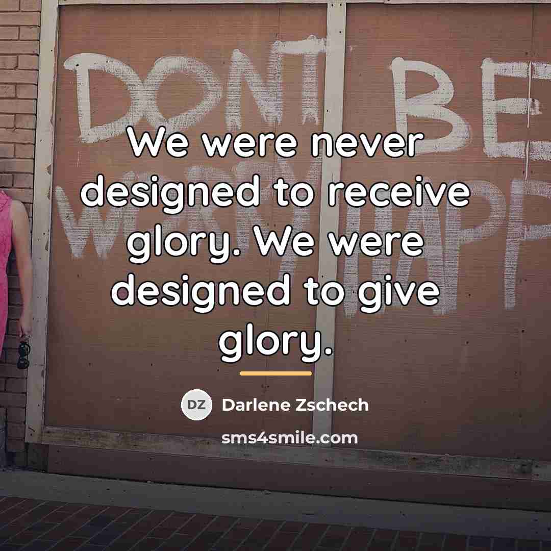 “We were never designed to receive glory. We were designed…” quote by Darlene Zschech