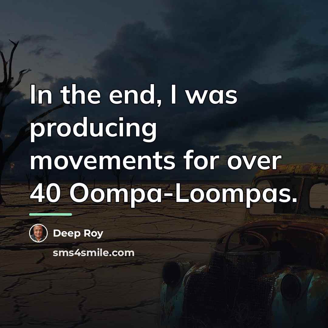 “In the end, I was producing movements for over 40…” quote by Deep Roy