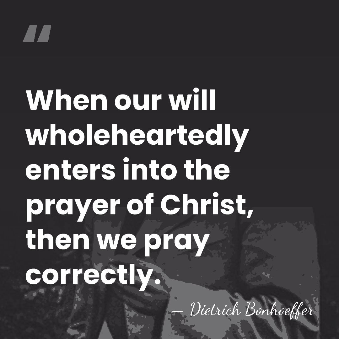 When our will wholeheartedly enters into the prayer of Christ, then we&hellip; - Dietrich Bonhoeffer