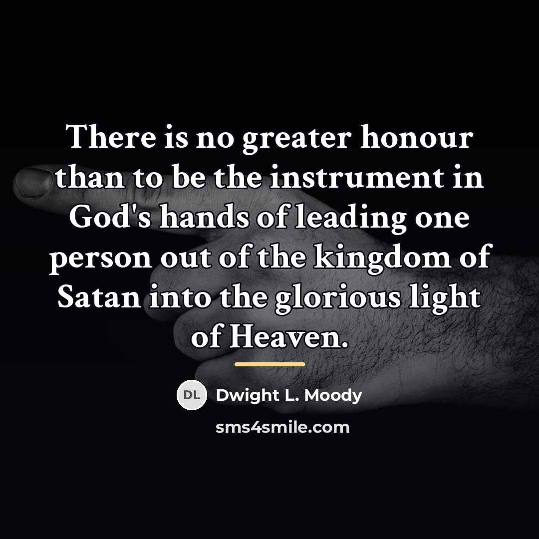 “There is no greater honour than to be the instrument…” quote by Dwight L. Moody