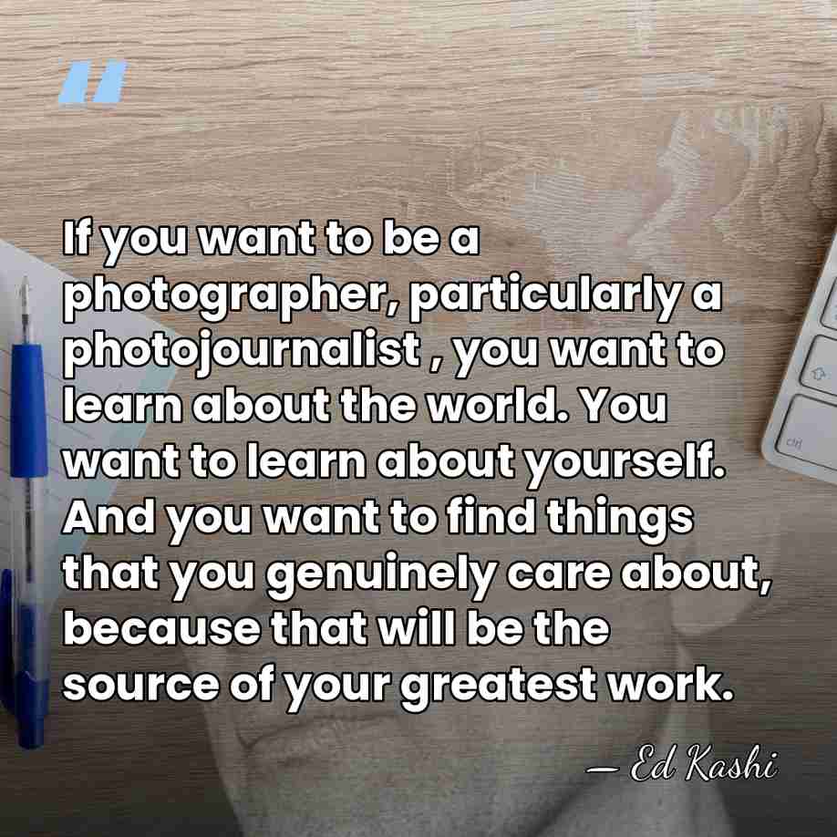 If you want to be a photographer, particularly a photojournalist , you&hellip; - Ed Kashi