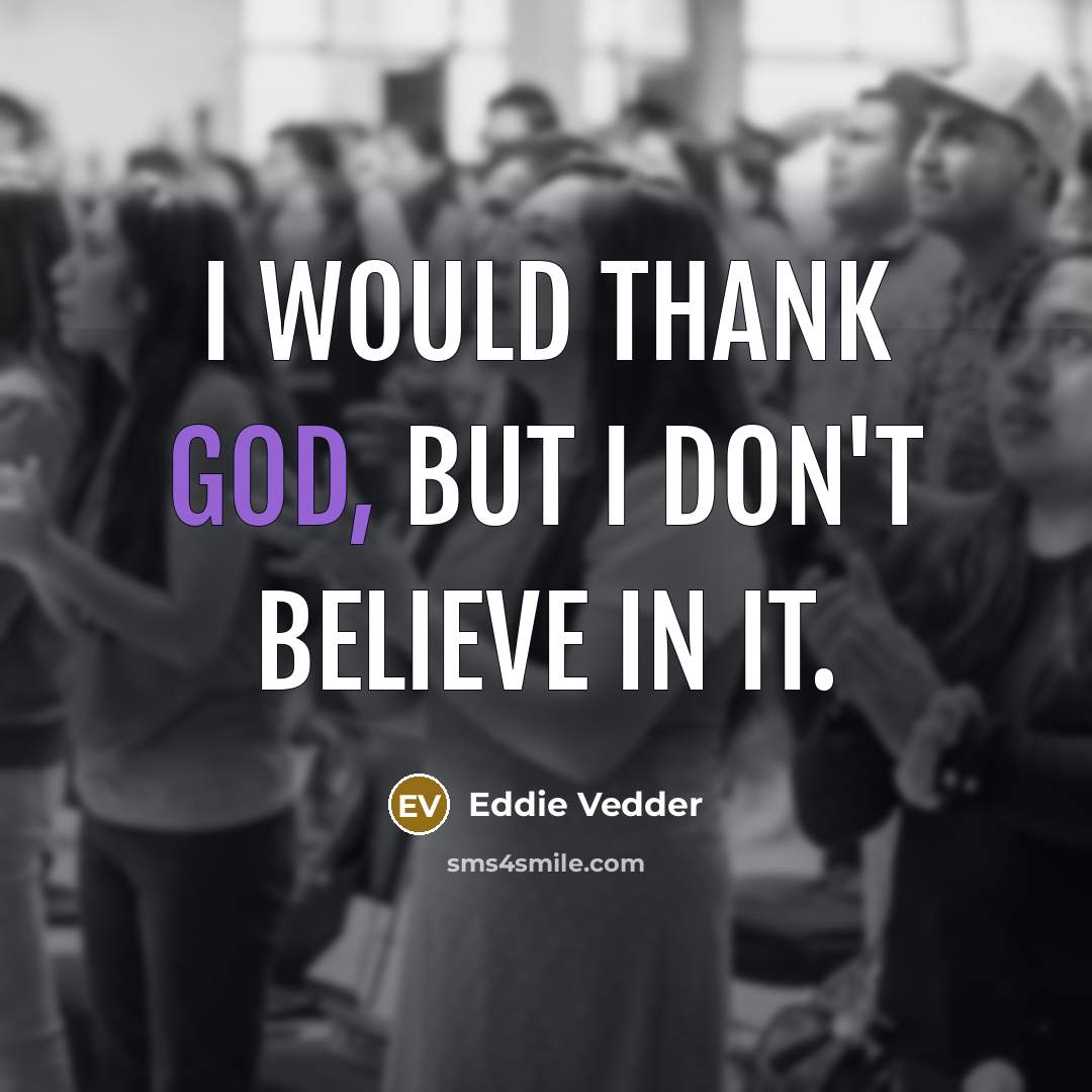 “I would thank God, but I don't believe in it.…” quote by Eddie Vedder