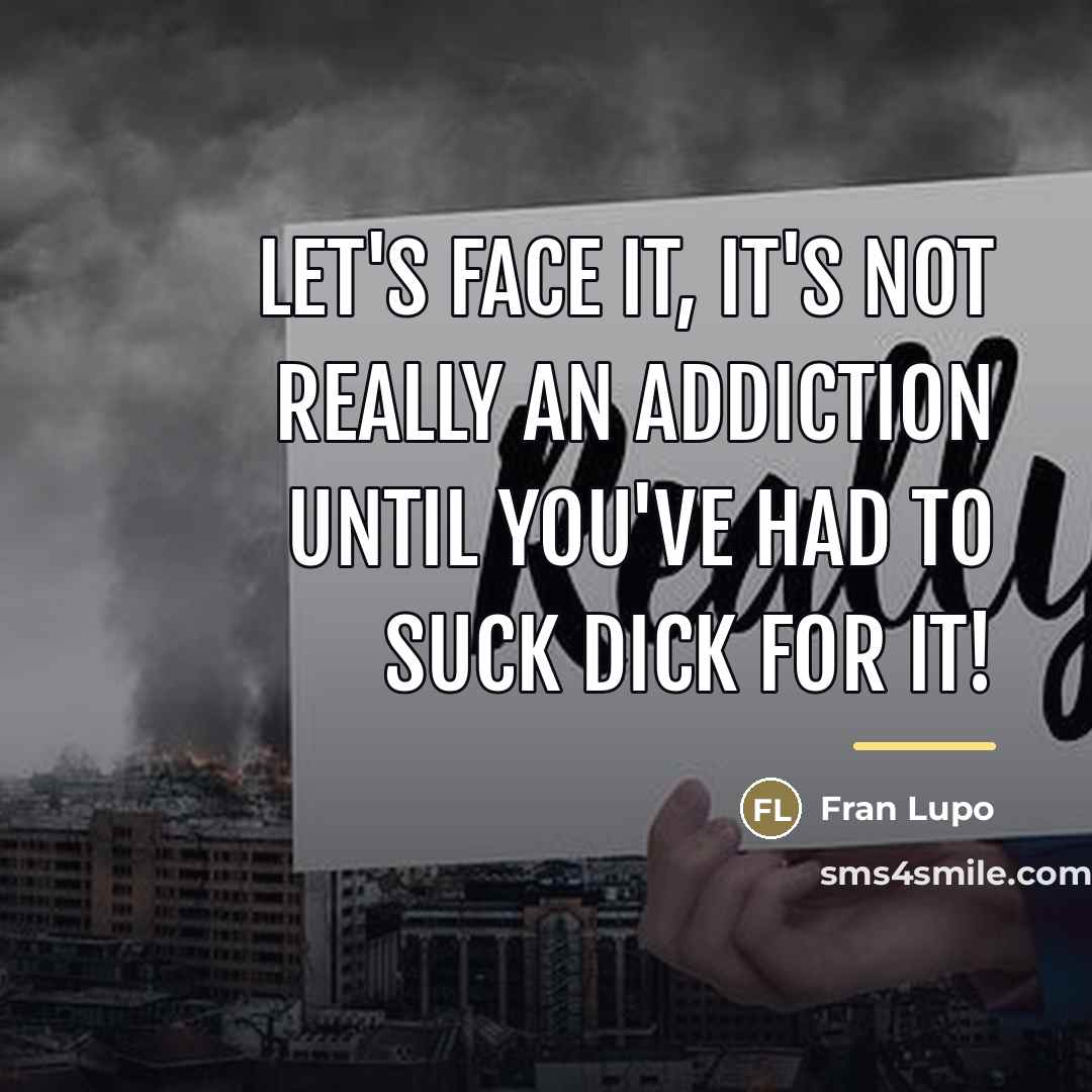“Let's face it, it's not really an addiction until you've…” quote by Fran Lupo