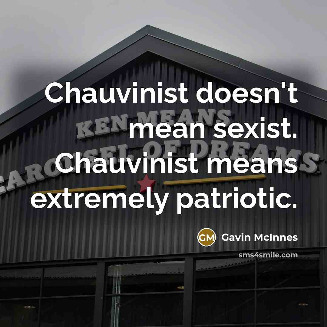 “Chauvinist doesn't mean sexist. Chauvinist means extremely patriotic.…” quote by Gavin McInnes