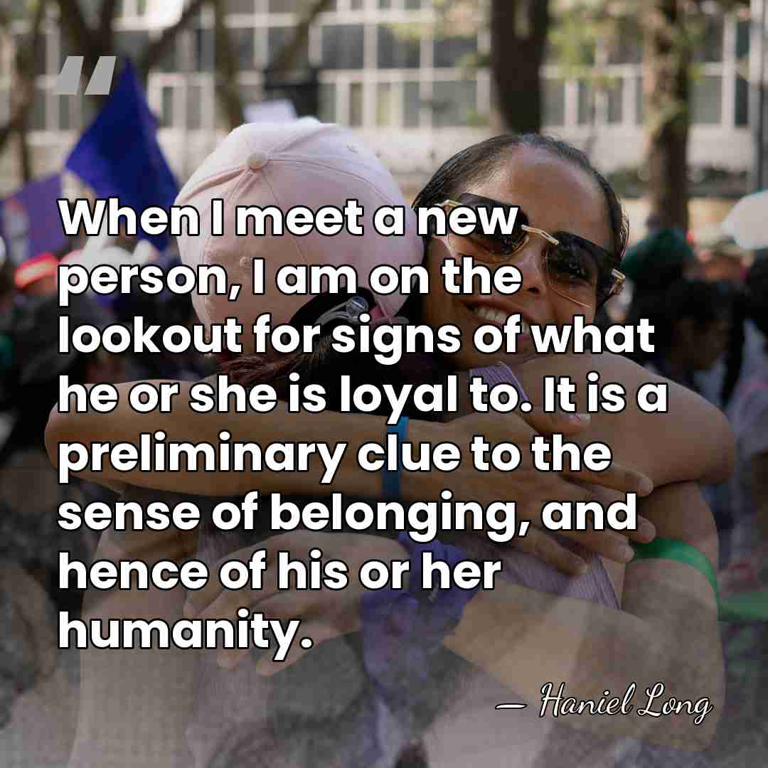 When I meet a new person, I am on the lookout for&hellip; - Haniel Long