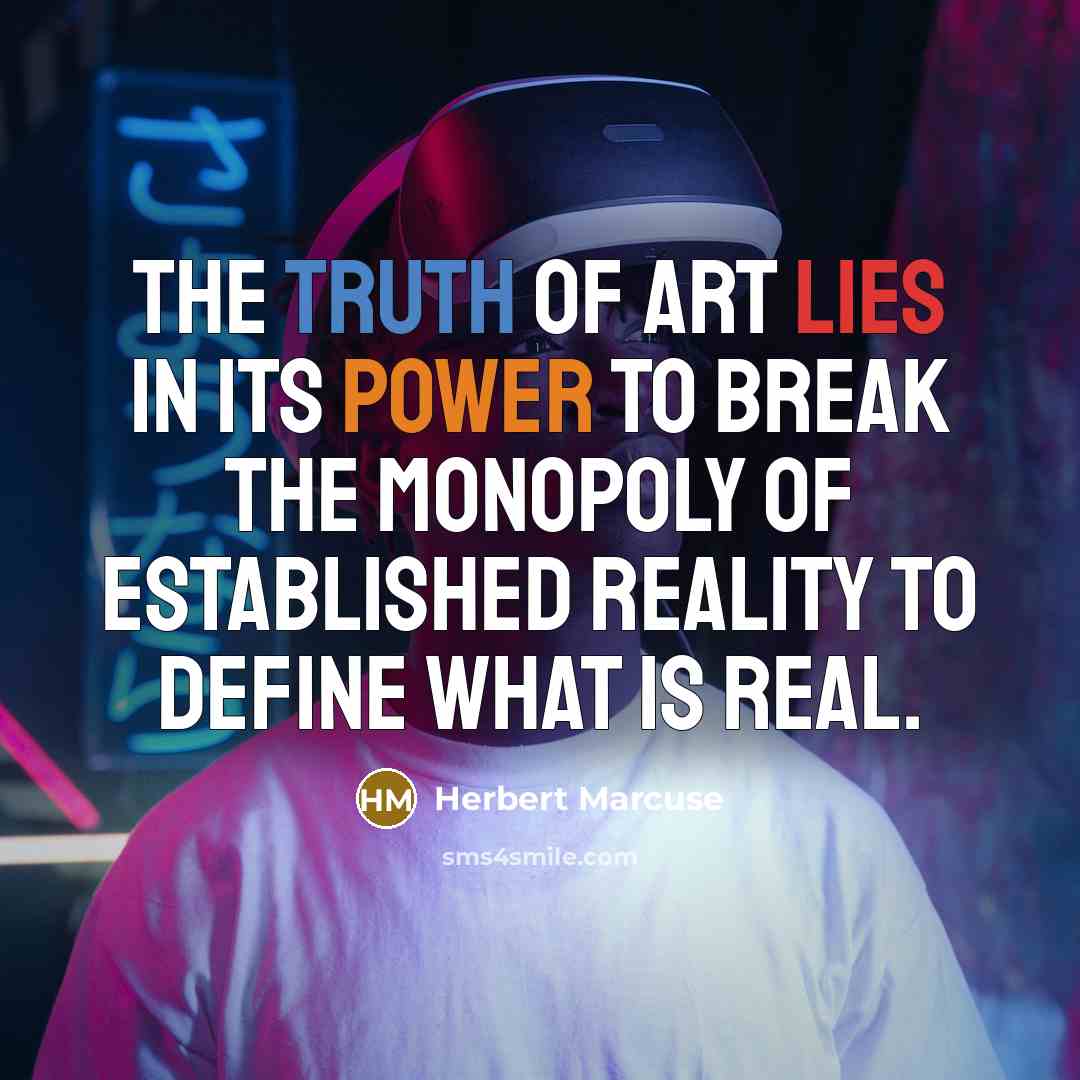 “The truth of art lies in its power to break…” quote by Herbert Marcuse