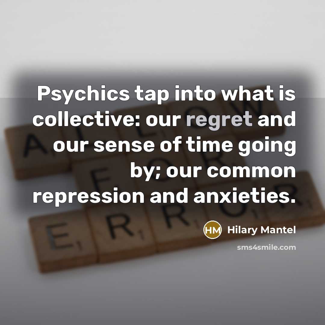 “Psychics tap into what is collective: our regret and our…” quote by Hilary Mantel