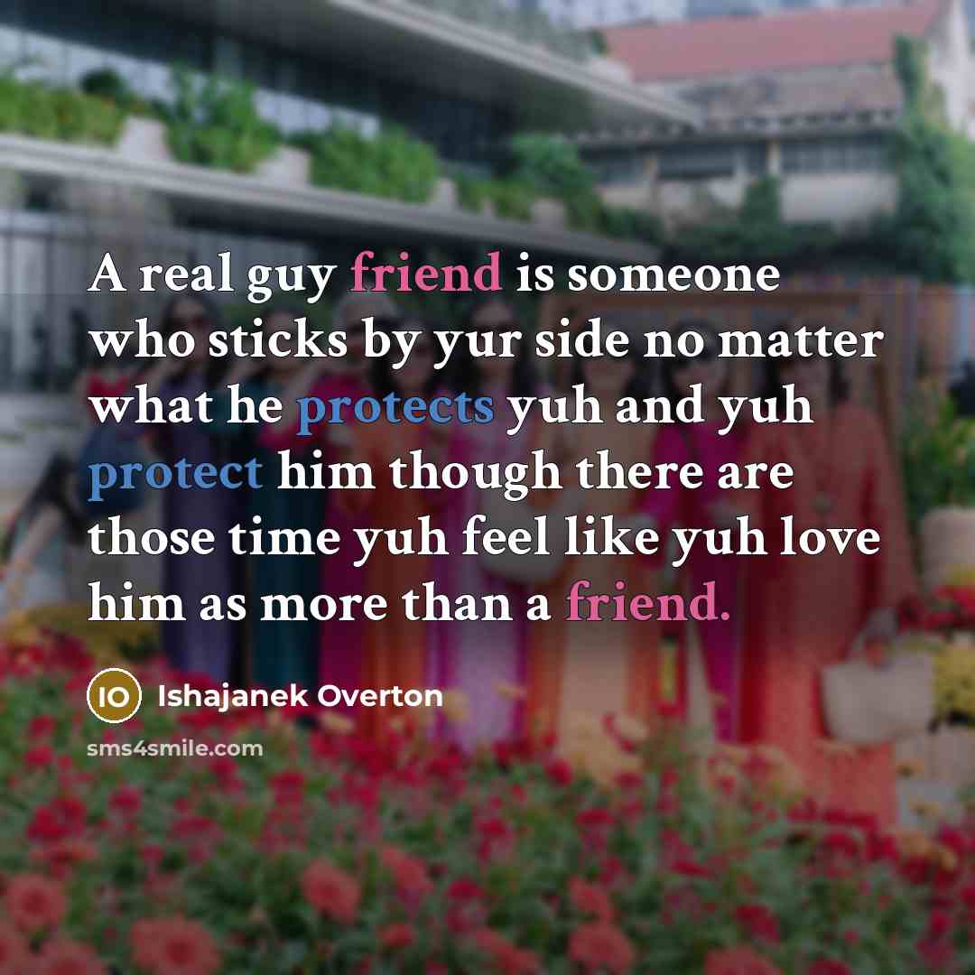 “A real guy friend is someone who sticks by yur side no matter what he protects yuh and yuh protect him though there are those time yuh feel like yuh love him as more than a friend.” quote by Ishajanek Overton