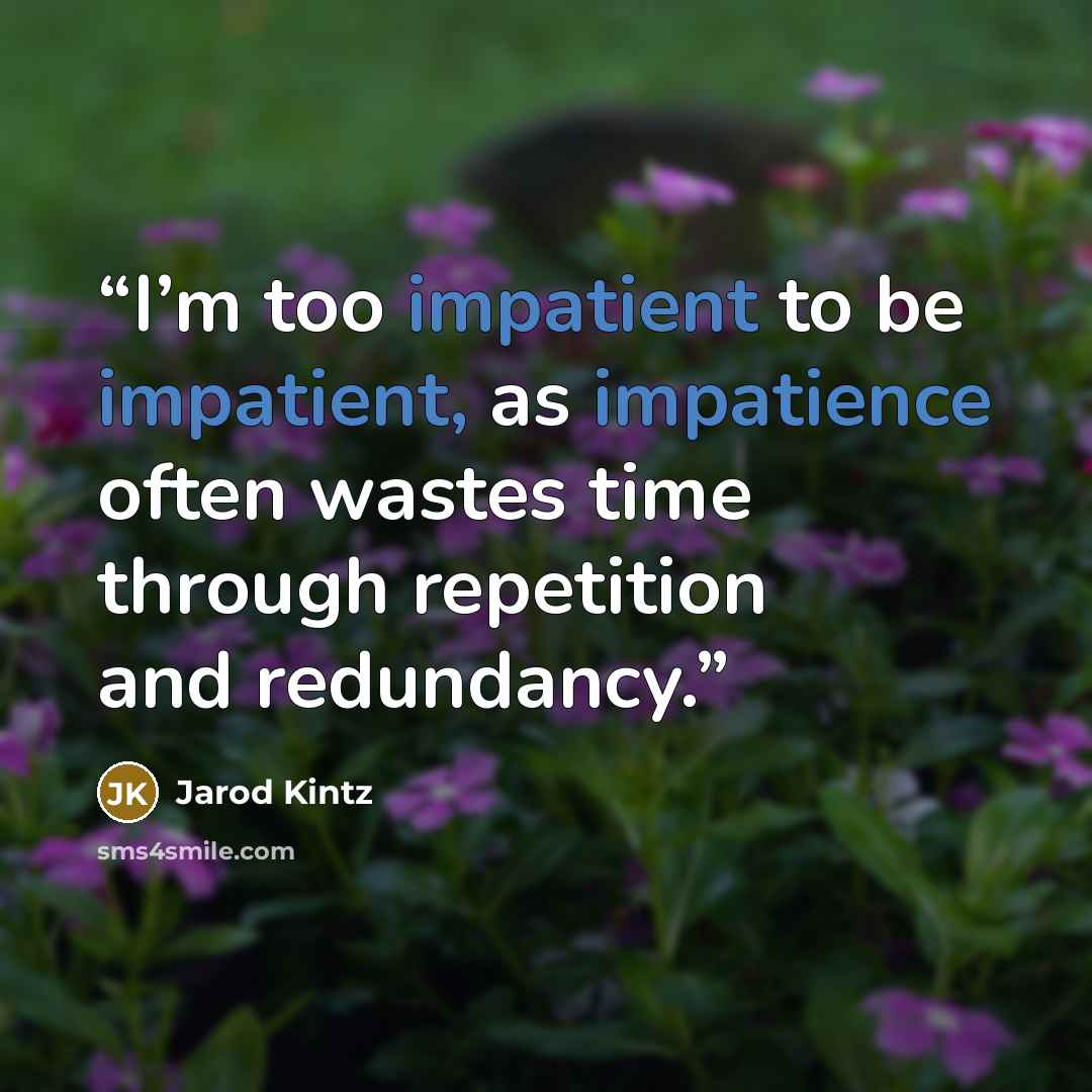 “I’m too impatient to be impatient, as impatience often wastes time through repetition and redundancy.” quote by Jarod Kintz