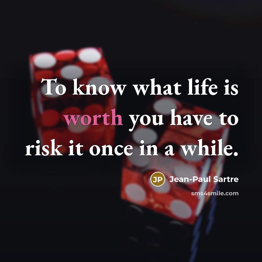 “To know what life is worth you have to risk…” quote by Jean-Paul Sartre