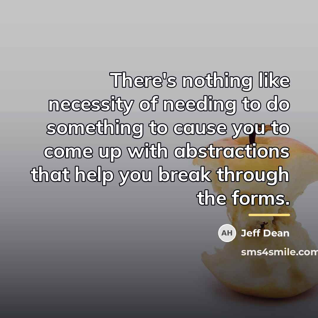 “There's nothing like necessity of needing to do something to…” quote by Jeff Dean