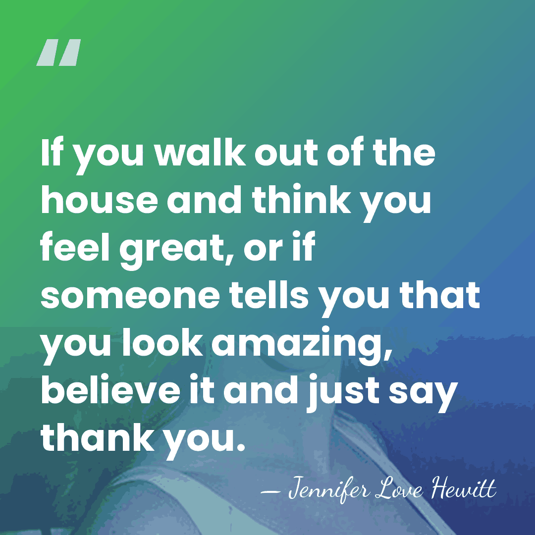 If you walk out of the house and think you feel great,&hellip; - Jennifer Love Hewitt