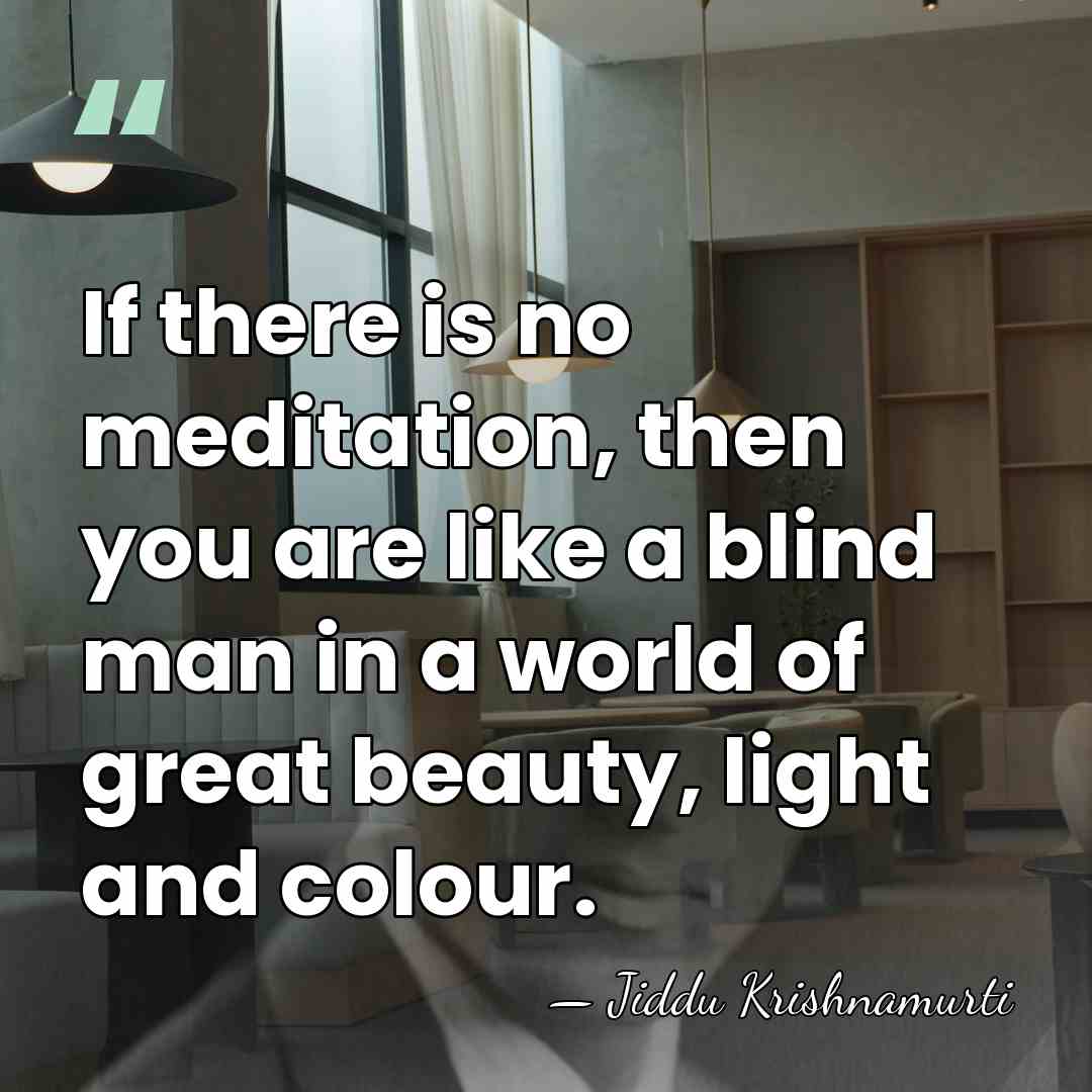 If there is no meditation, then you are like a blind man&hellip; - Jiddu Krishnamurti