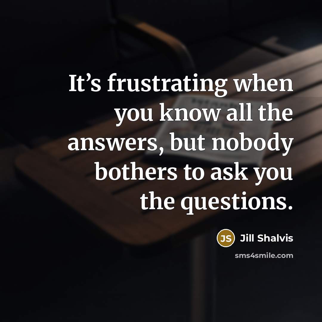 “It’s frustrating when you know all the answers, but nobody…” quote by Jill Shalvis