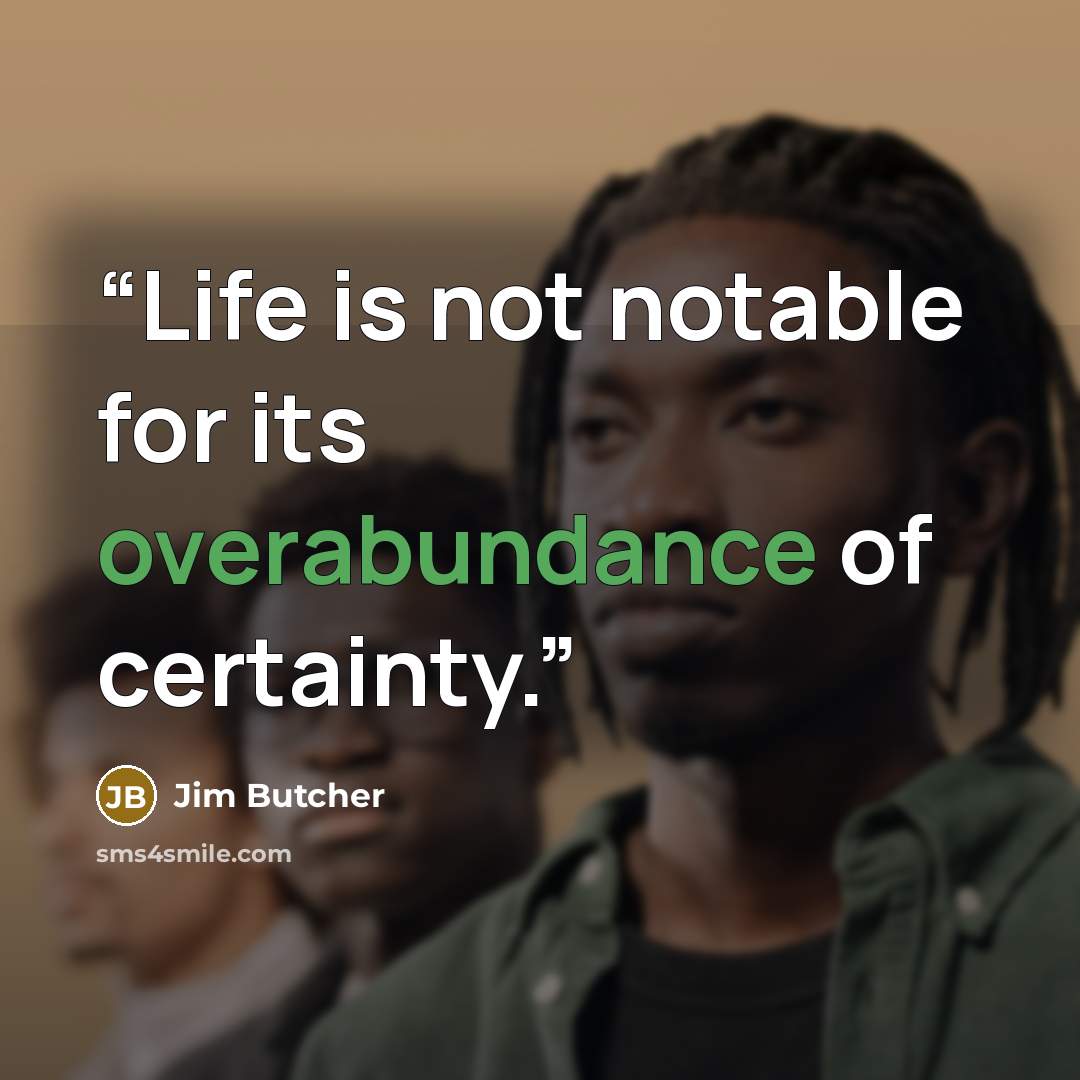 “Life is not notable for its overabundance of certainty.” quote by Jim Butcher