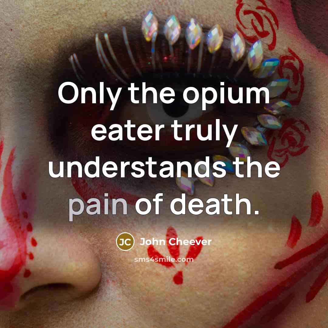 “Only the opium eater truly understands the pain of death.…” quote by John Cheever