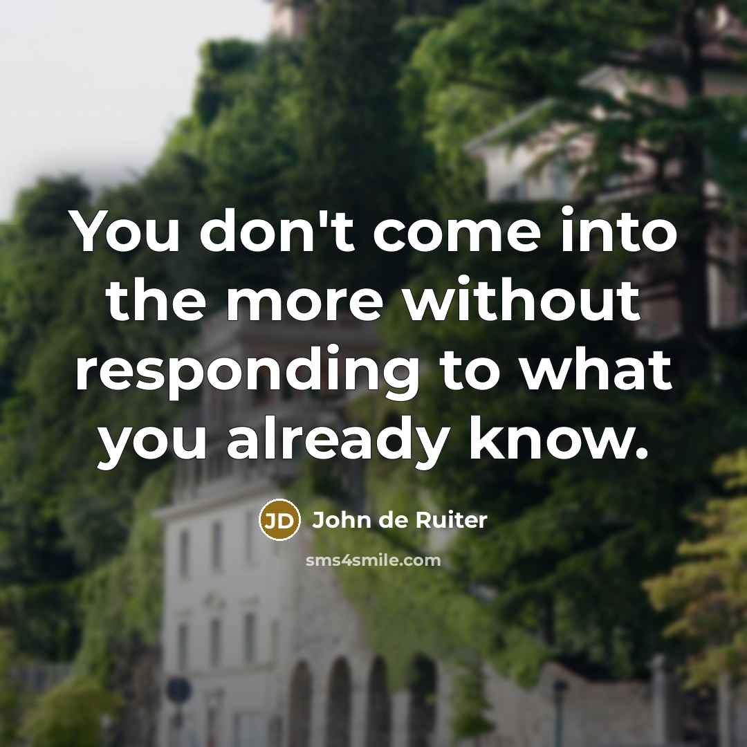 “You don't come into the more without responding to what you already know.” quote by John de Ruiter