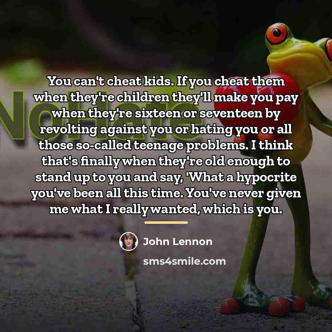 “You can't cheat kids. If you cheat them when they're…” quote by John Lennon