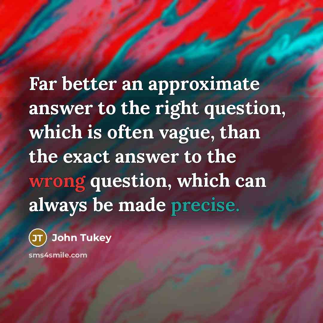 “Far better an approximate answer to the right question, which…” quote by John Tukey