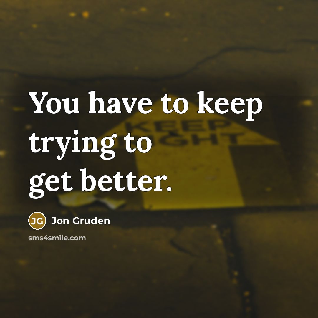 “You have to keep trying to get better.…” quote by Jon Gruden