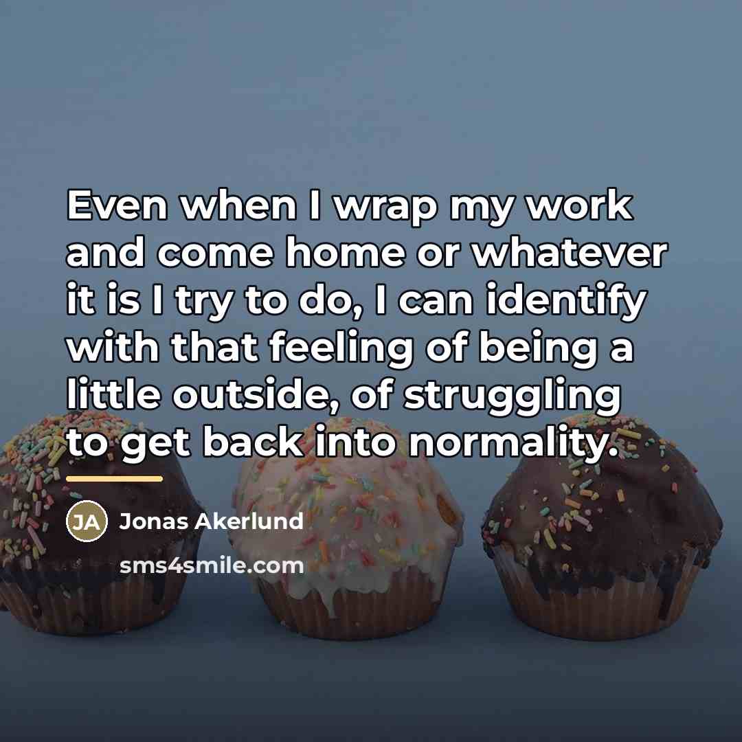 “Even when I wrap my work and come home or…” quote by Jonas Akerlund