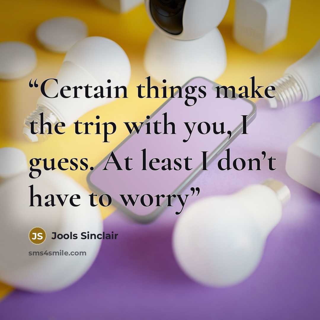 “Certain things make the trip with you, I guess. At least I don’t have to worry” quote by Jools Sinclair