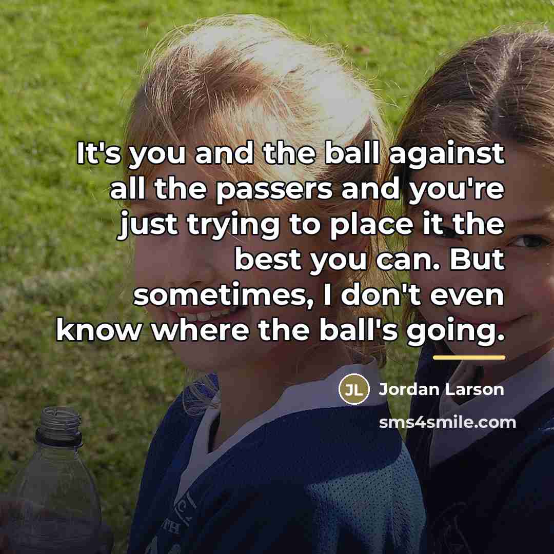 “It's you and the ball against all the passers and…” quote by Jordan Larson