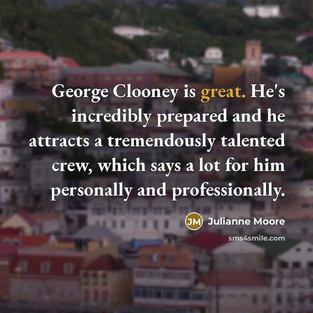 “George Clooney is great. He's incredibly prepared and he attracts…” quote by Julianne Moore