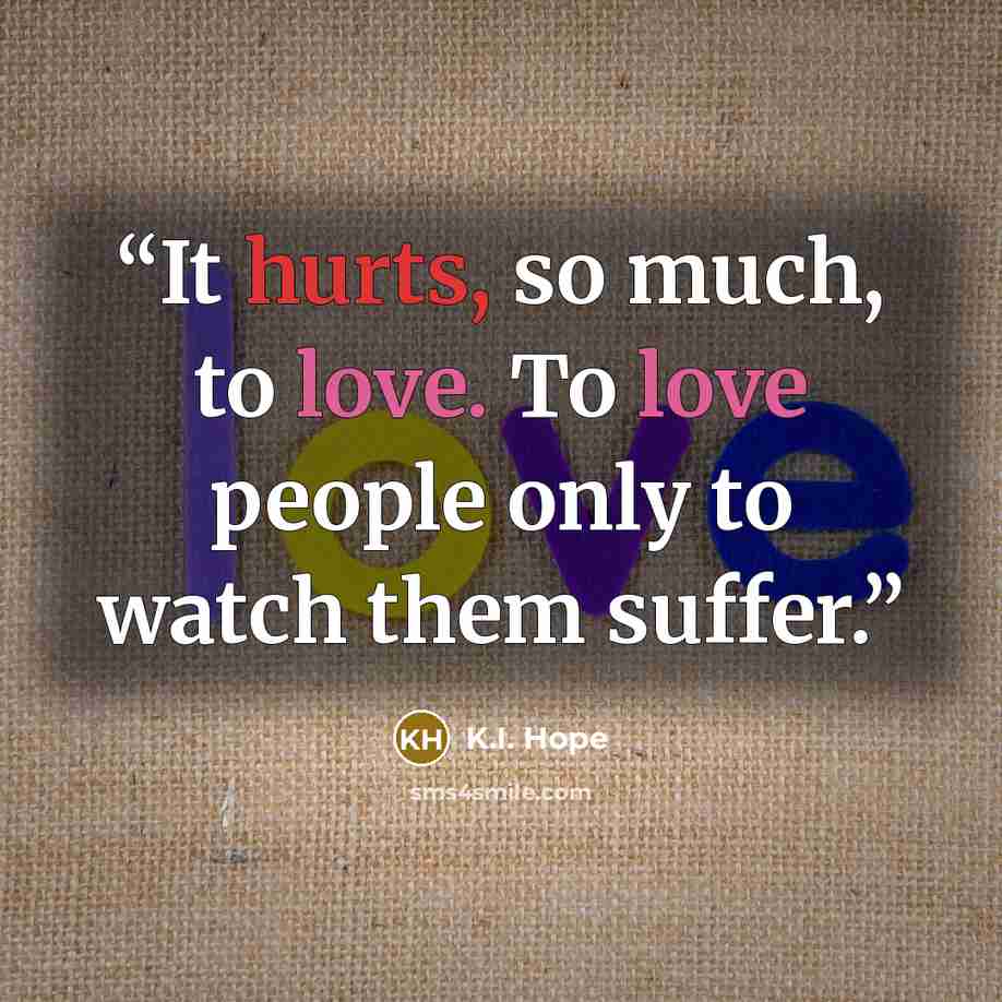 “It hurts, so much, to love. To love people only to watch them suffer.” quote by K.I. Hope