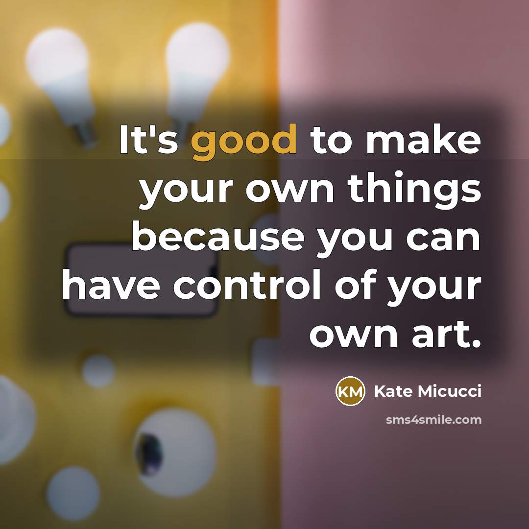“It's good to make your own things because you can…” quote by Kate Micucci