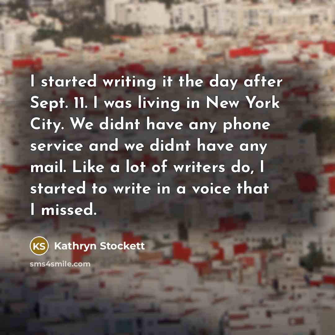 “I started writing it the day after Sept. 11. I…” quote by Kathryn Stockett