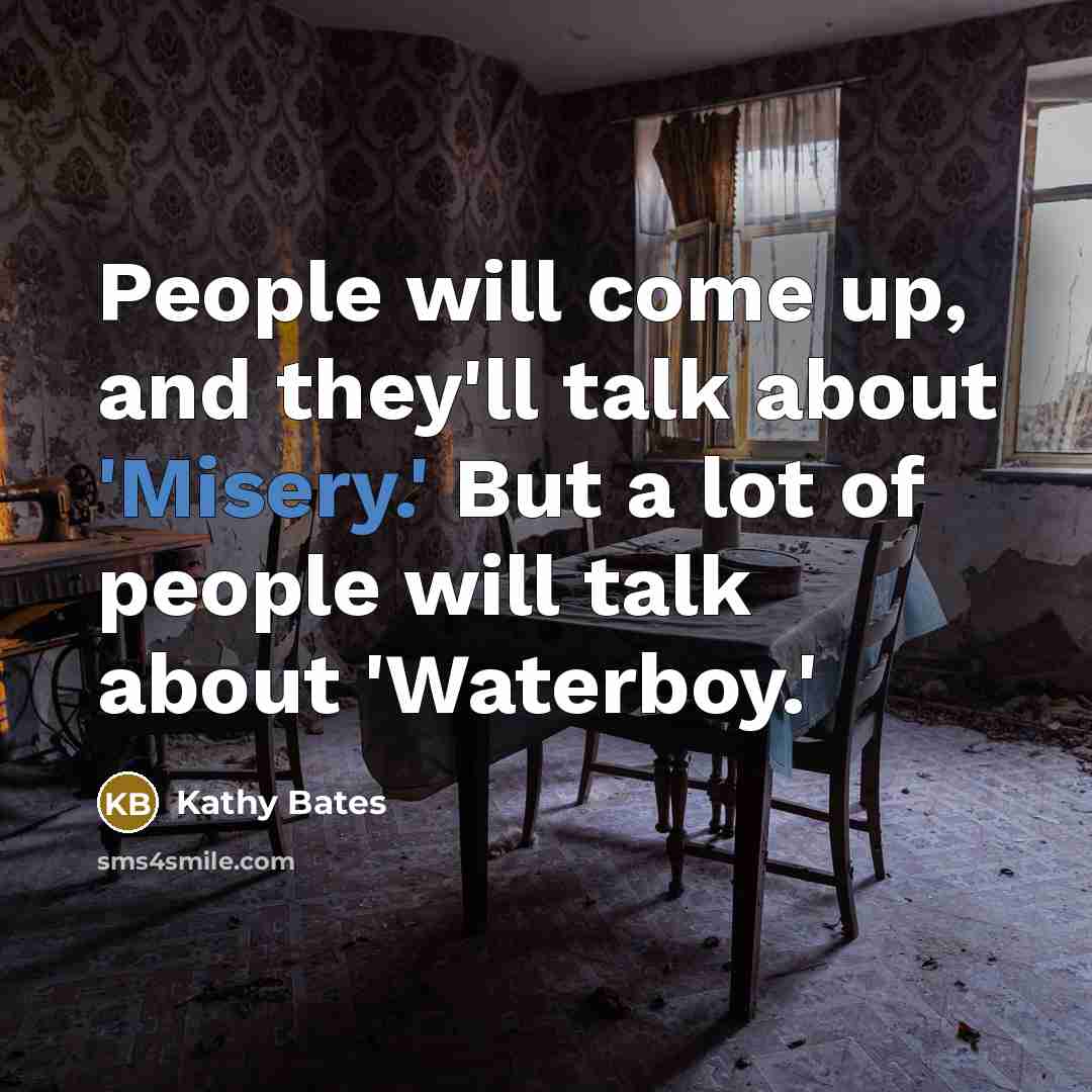 “People will come up, and they'll talk about 'Misery.' But…” quote by Kathy Bates