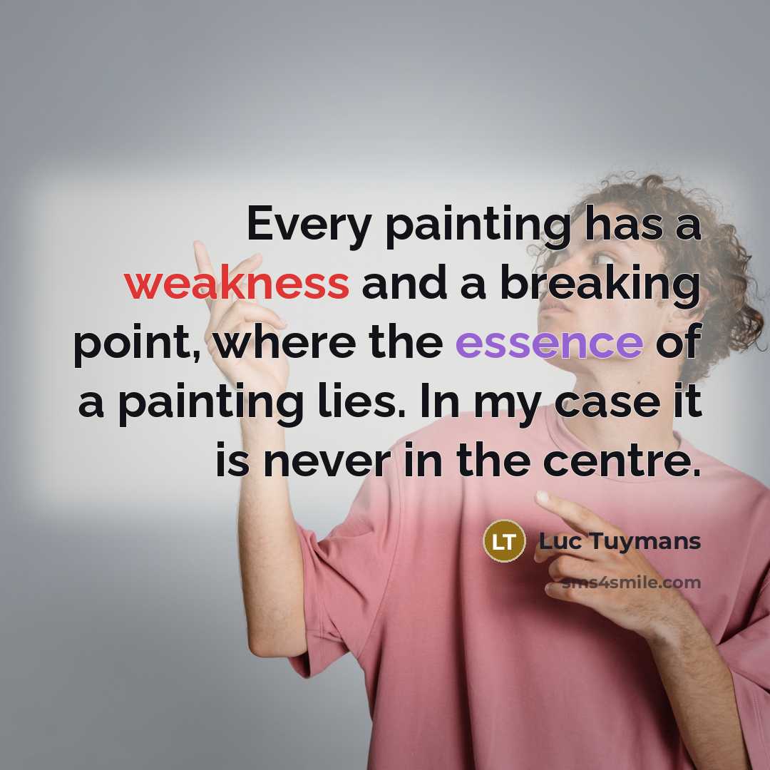 “Every painting has a weakness and a breaking point, where the essence of a painting lies. In my case it is never in the centre.” quote by Luc Tuymans
