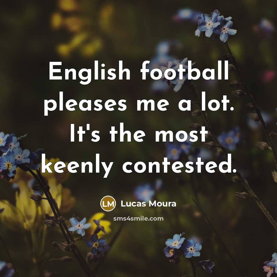“English football pleases me a lot. It's the most keenly…” quote by Lucas Moura