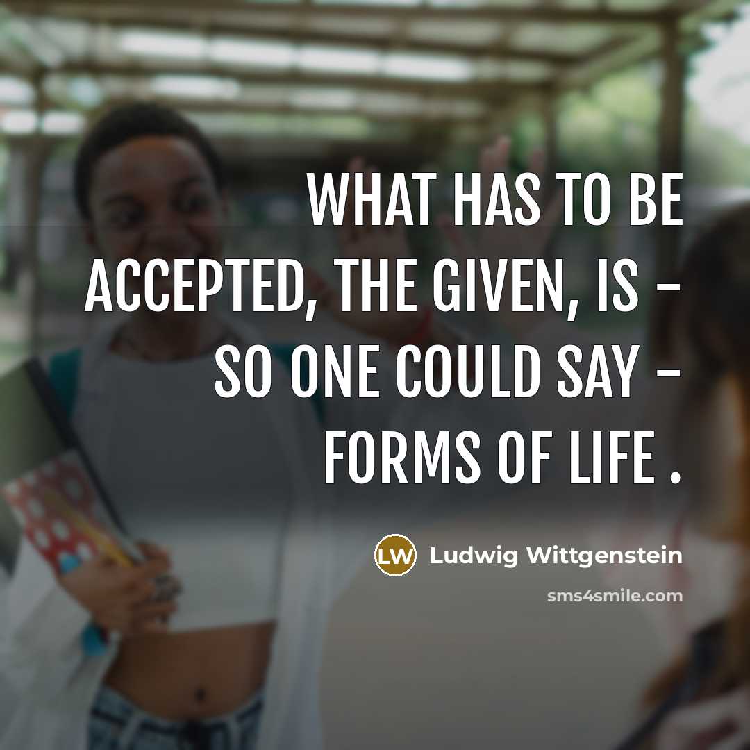 “What has to be accepted, the given, is - so…” quote by Ludwig Wittgenstein