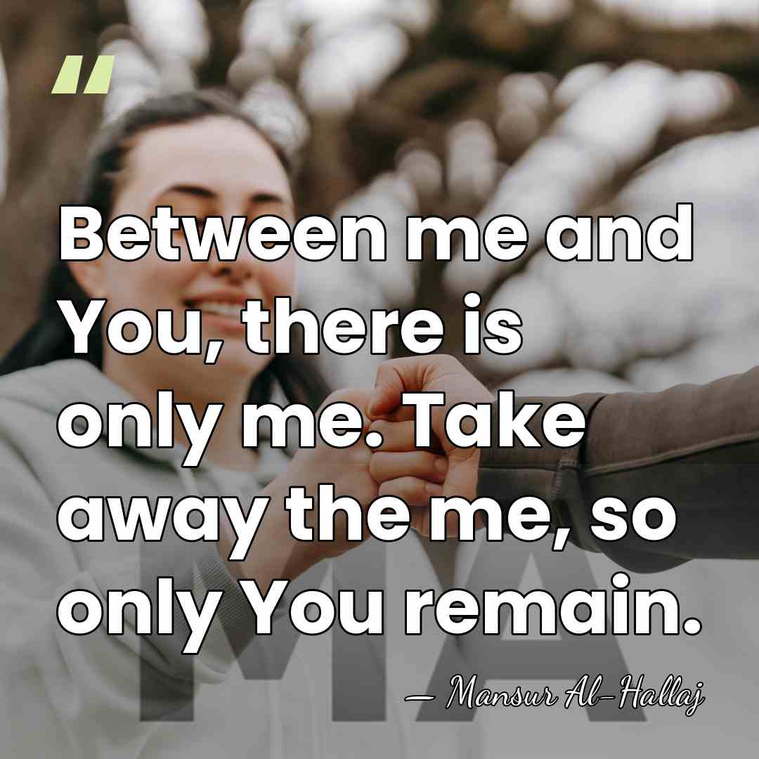 Between me and You, there is only me. Take away the me,&hellip; - Mansur Al-Hallaj