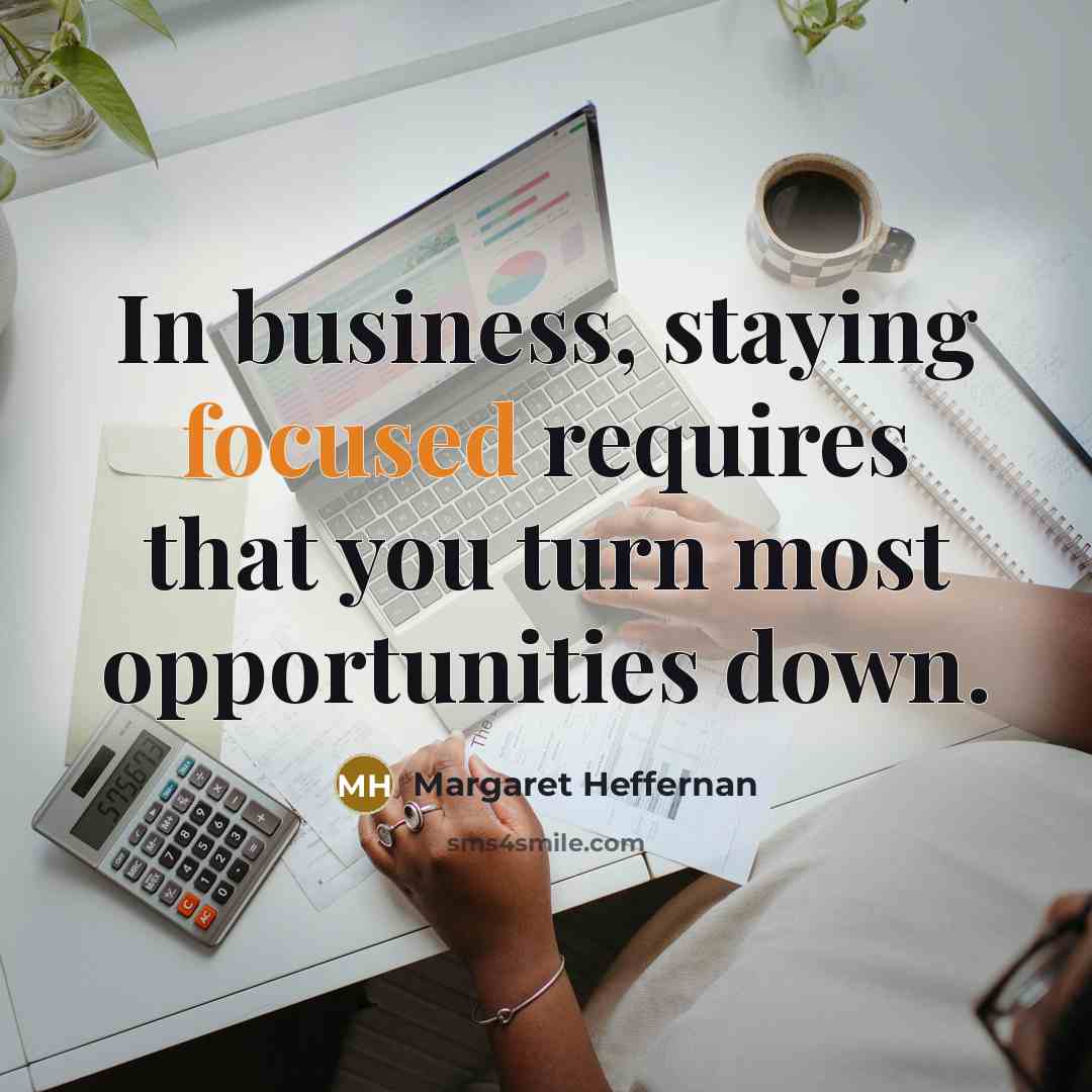 “In business, staying focused requires that you turn most opportunities…” quote by Margaret Heffernan