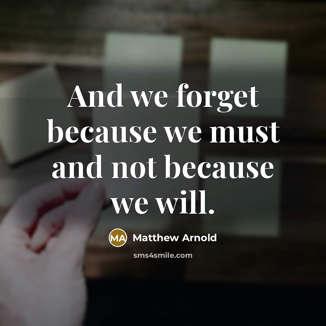 “And we forget because we must and not because we…” quote by Matthew Arnold