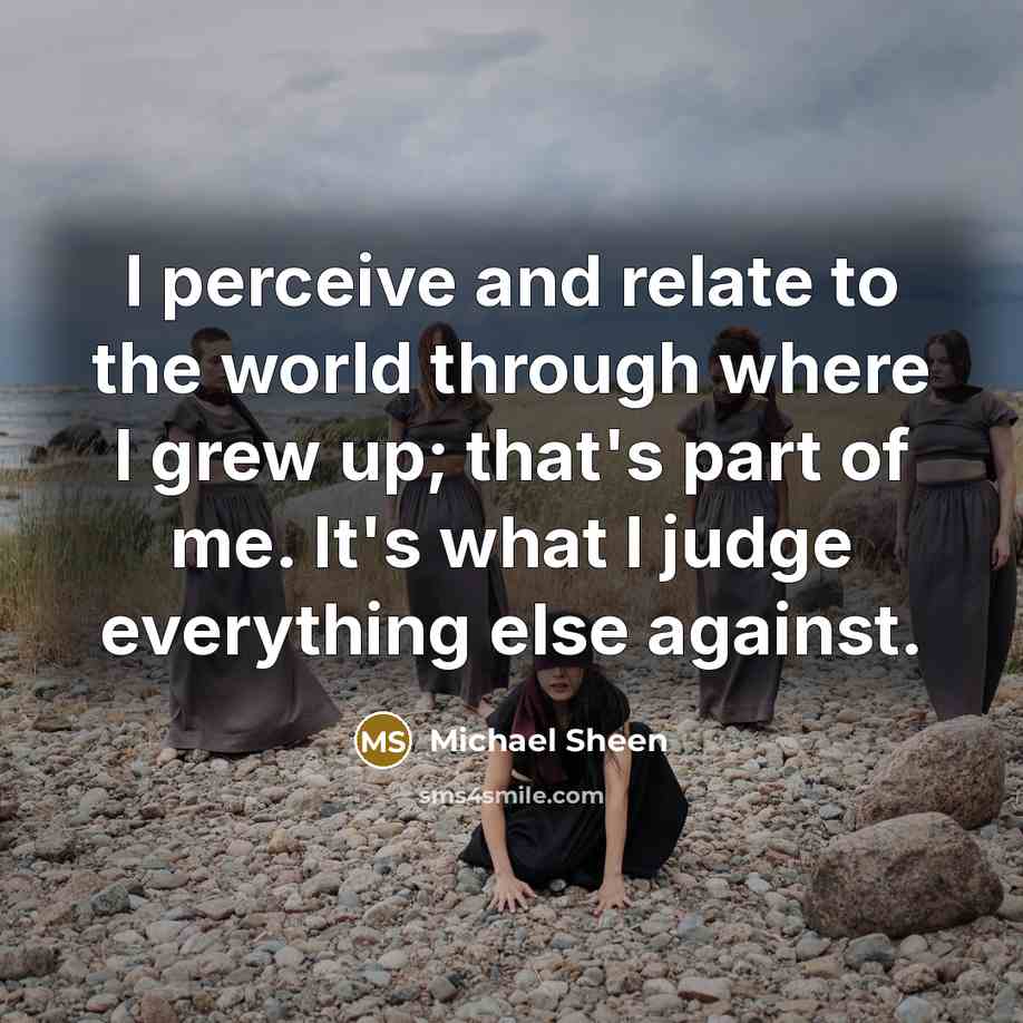 “I perceive and relate to the world through where I…” quote by Michael Sheen
