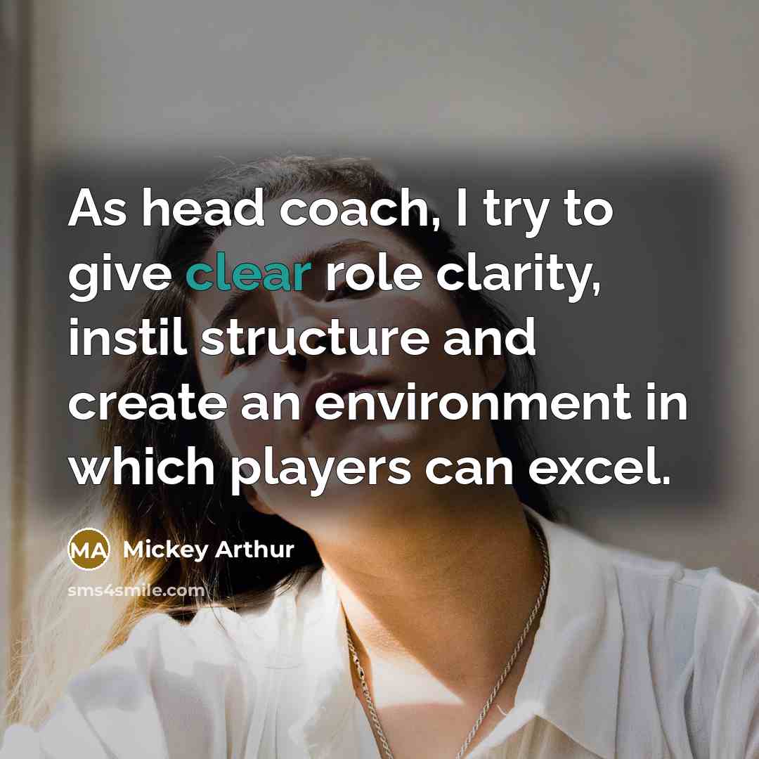 “As head coach, I try to give clear role clarity,…” quote by Mickey Arthur