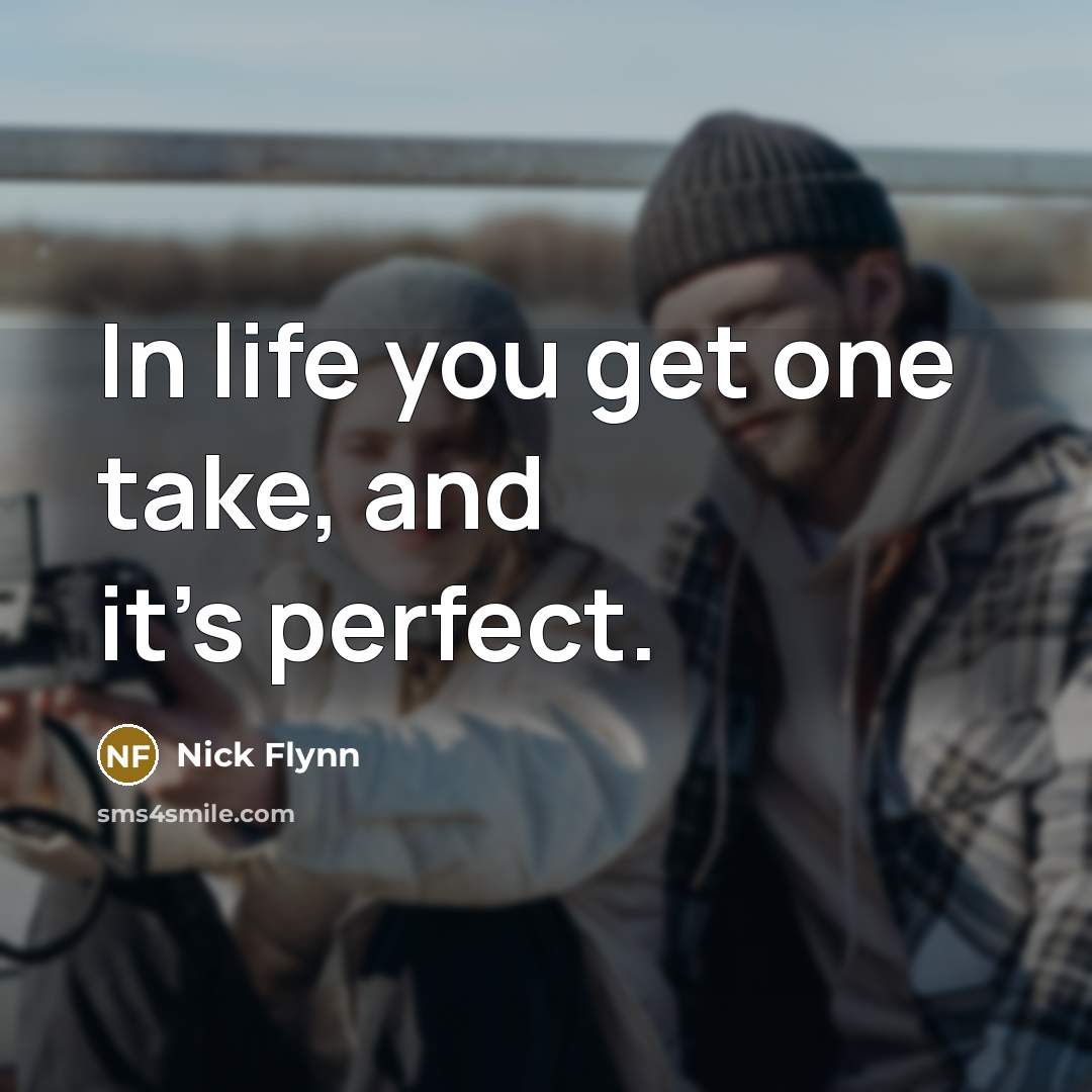 “In life you get one take, and it's perfect.…” quote by Nick Flynn