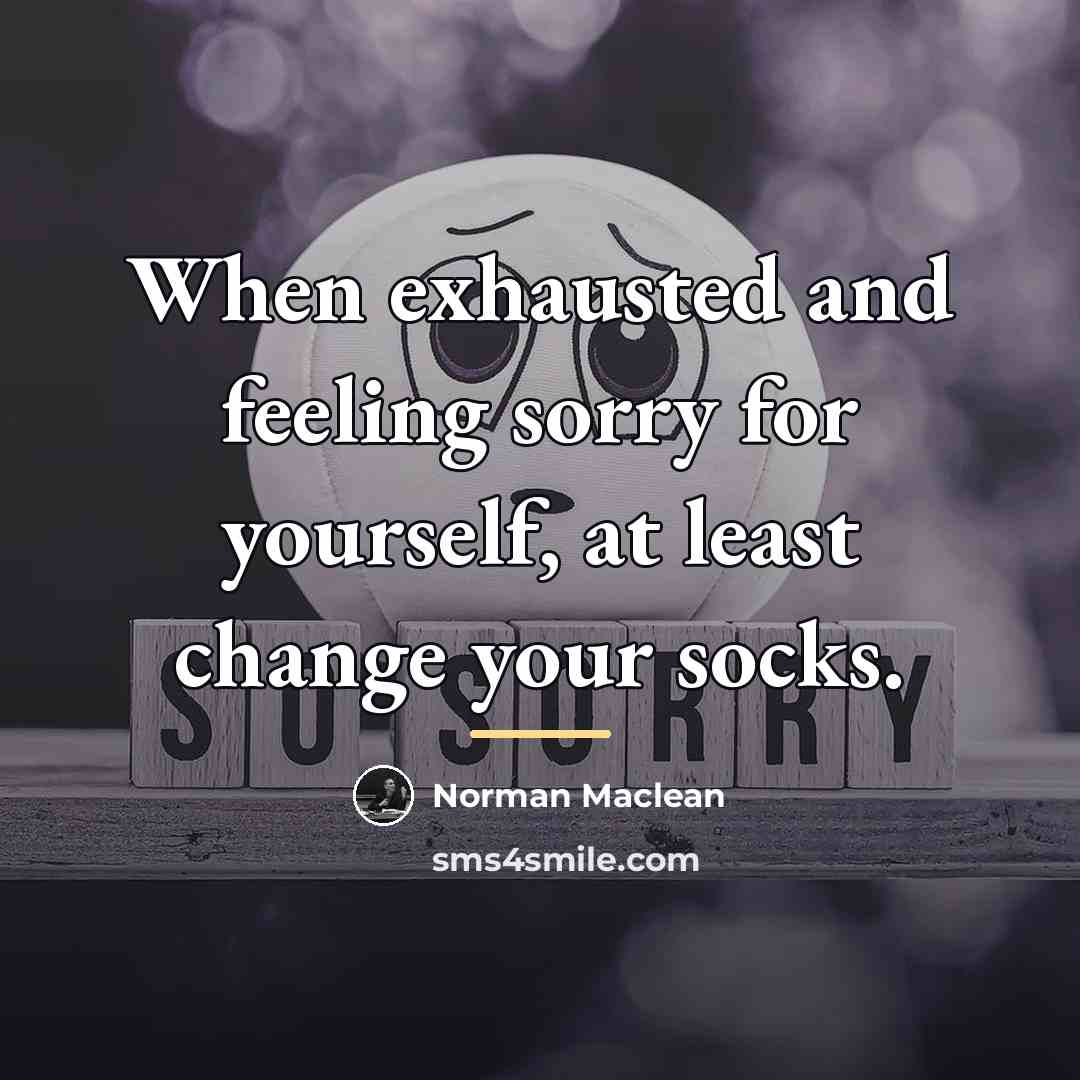 “When exhausted and feeling sorry for yourself, at least change…” quote by Norman Maclean